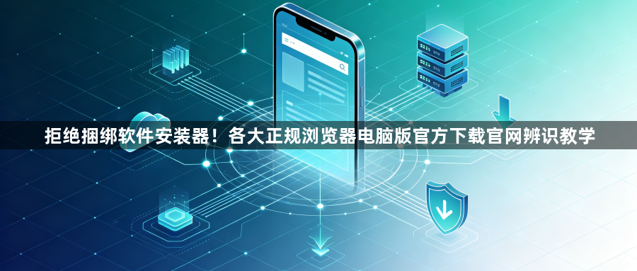 拒绝捆绑软件安装器！各大正规浏览器电脑版官方下载官网辨识教学1