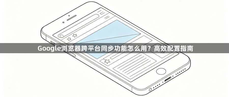 Google浏览器跨平台同步功能怎么用？高效配置指南1