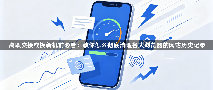 离职交接或换新机前必看：教你怎么彻底清理各大浏览器的网站历史记录1