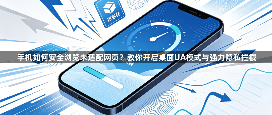 手机如何安全浏览未适配网页?教你开启桌面UA模式与强力隐私拦截1
