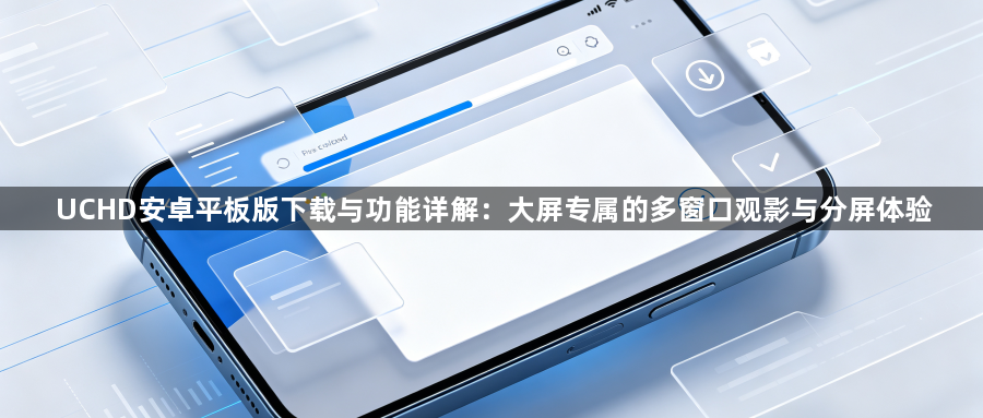 UCHD安卓平板版下载与功能详解：大屏专属的多窗口观影与分屏体验1