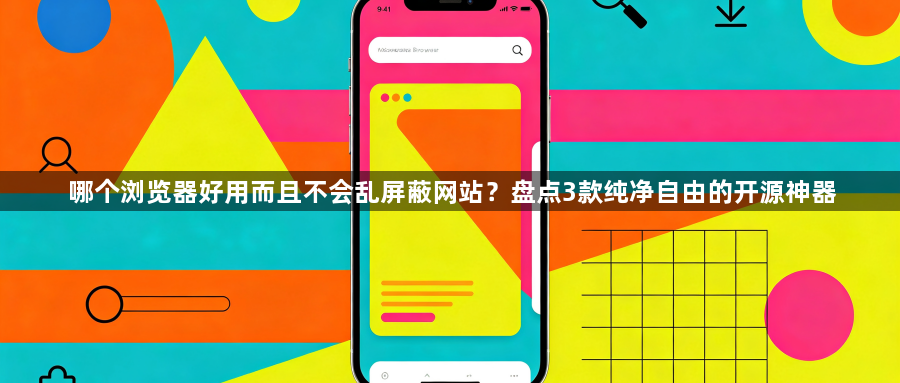 哪个浏览器好用而且不会乱屏蔽网站？盘点3款纯净自由的开源神器1